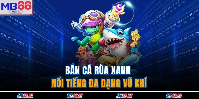 Bắn cá rùa xanh nổi tiếng đa dạng vũ khí