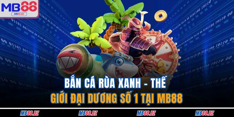 Bắn Cá Rùa Xanh - Thế Giới Đại Dương Số 1 Tại MB88