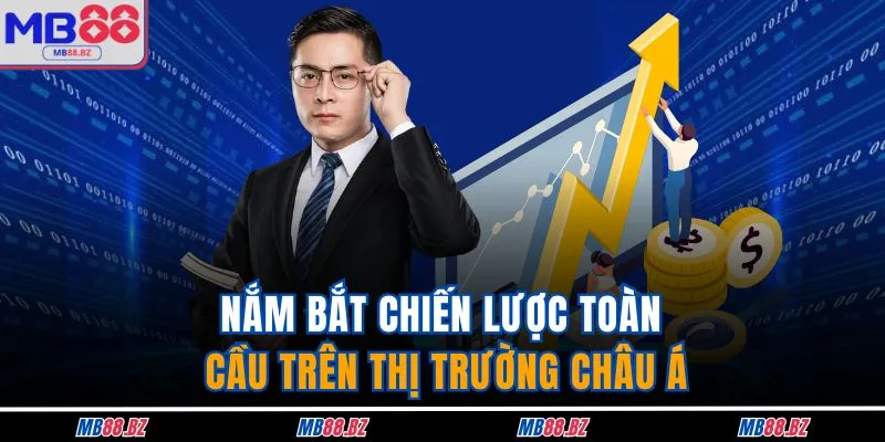 Nắm bắt chiến lược toàn cầu trên thị trường Châu Á